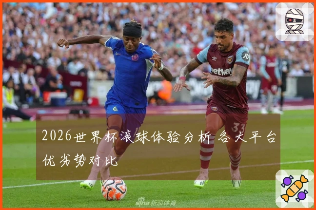 2026世界杯滚球体验分析 各大平台优劣势对比