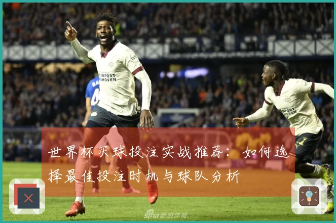 世界杯买球投注实战推荐：如何选择最佳投注时机与球队分析