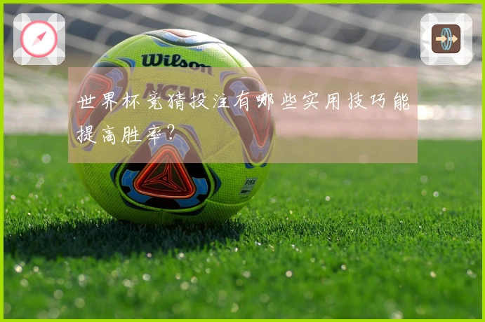 世界杯竞猜投注有哪些实用技巧能提高胜率？