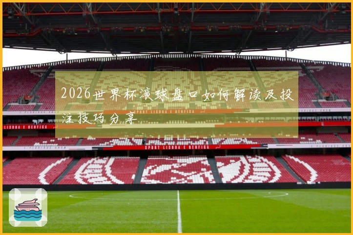 2026世界杯滚球盘口如何解读及投注技巧分享