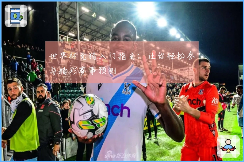 世界杯竞猜入门指南：让你轻松参与精彩赛事预测
