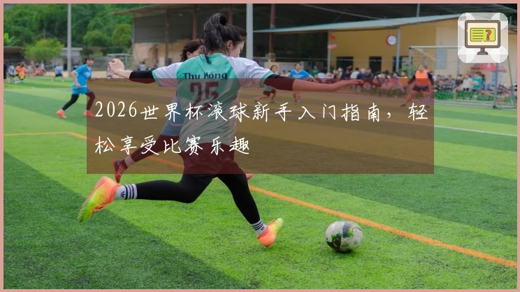 2026世界杯滚球新手入门指南，轻松享受比赛乐趣