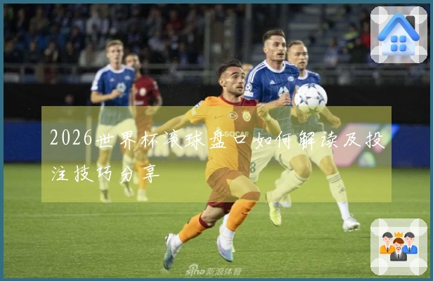 2026世界杯滚球盘口如何解读及投注技巧分享