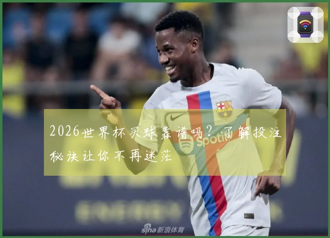 2026世界杯买球靠谱吗？了解投注秘诀让你不再迷茫
