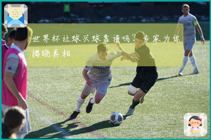 世界杯让球买球靠谱吗？专家为你揭晓真相
