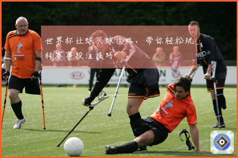 世界杯让球买球攻略，带你轻松玩转赛事投注技巧