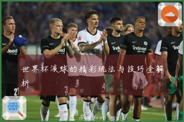 世界杯滚球的精彩玩法与技巧全解析