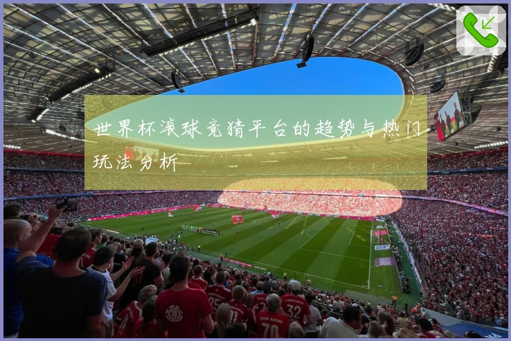 世界杯滚球竞猜平台的趋势与热门玩法分析