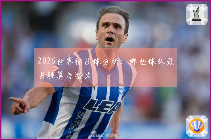 2026世界杯让球分析：哪些球队最具胜算与潜力