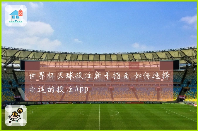 世界杯买球投注新手指南 如何选择合适的投注App