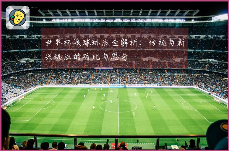 世界杯滚球玩法全解析：传统与新兴玩法的对比与思考