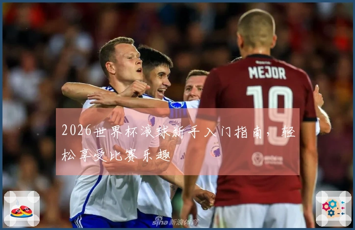 2026世界杯滚球新手入门指南，轻松享受比赛乐趣